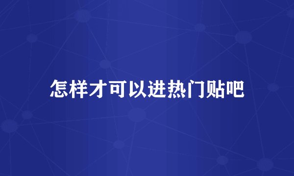 怎样才可以进热门贴吧