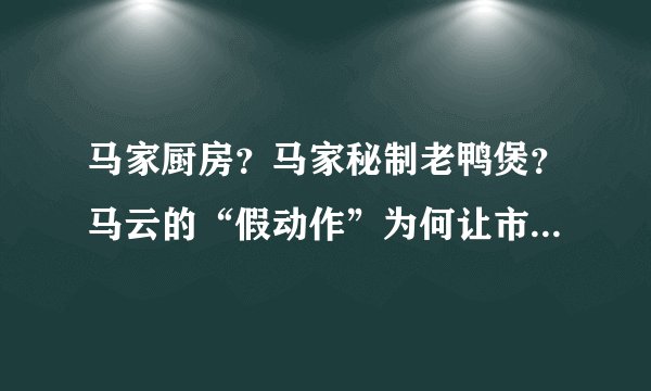 马家厨房？马家秘制老鸭煲？马云的“假动作”为何让市场兴奋？