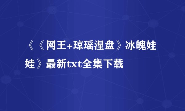 《《网王+琼瑶涅盘》冰魄娃娃》最新txt全集下载