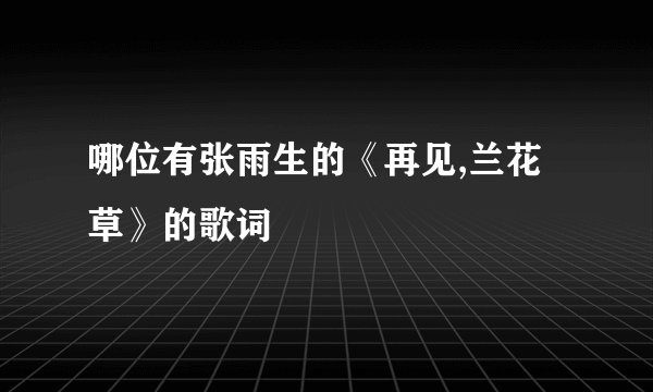 哪位有张雨生的《再见,兰花草》的歌词