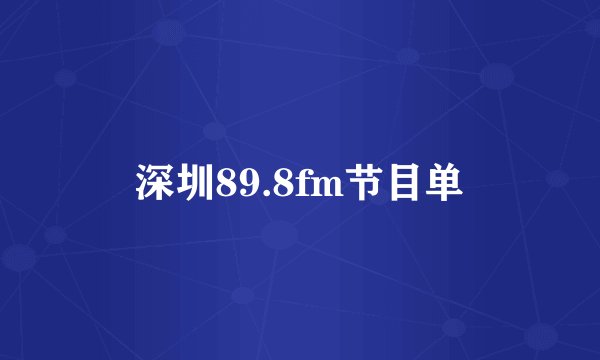 深圳89.8fm节目单