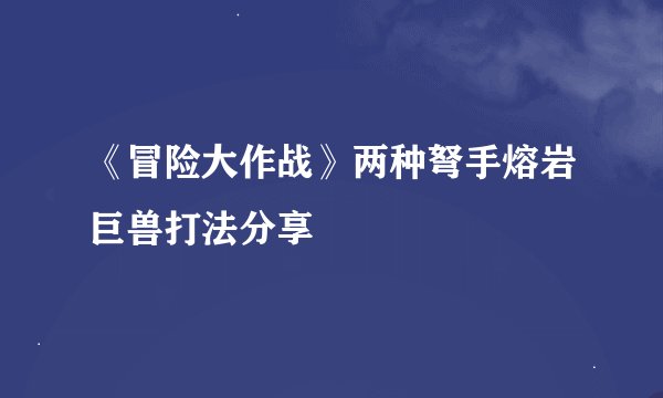 《冒险大作战》两种弩手熔岩巨兽打法分享