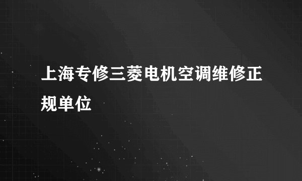 上海专修三菱电机空调维修正规单位