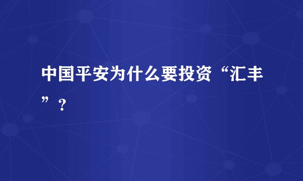 中国平安为什么要投资“汇丰”？