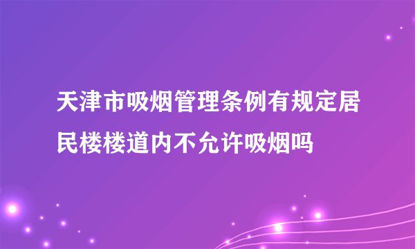 天津市吸烟管理条例有规定居民楼楼道内不允许吸烟吗