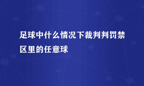 足球中什么情况下裁判判罚禁区里的任意球