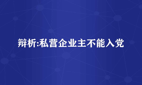 辩析:私营企业主不能入党
