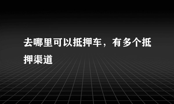 去哪里可以抵押车，有多个抵押渠道