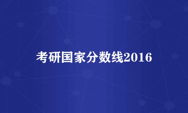 考研国家分数线2016
