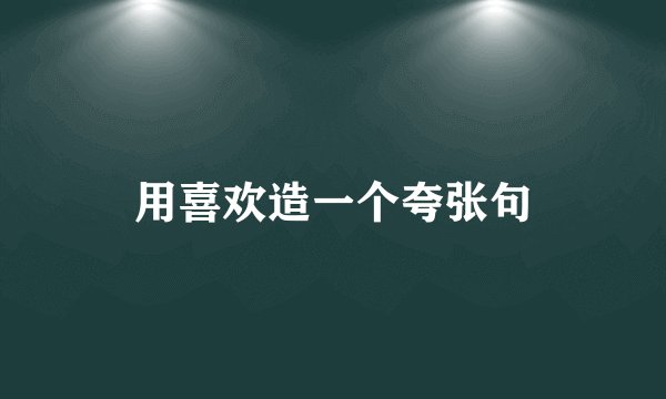 用喜欢造一个夸张句