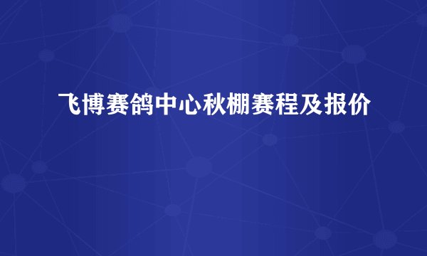 飞博赛鸽中心秋棚赛程及报价