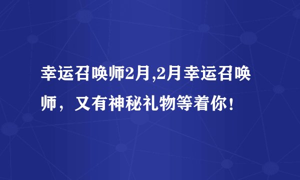 幸运召唤师2月,2月幸运召唤师，又有神秘礼物等着你！