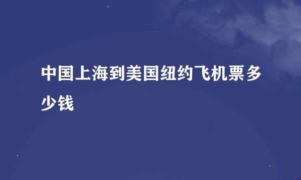 中国上海到美国纽约飞机票多少钱