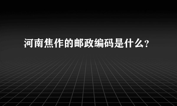 河南焦作的邮政编码是什么？