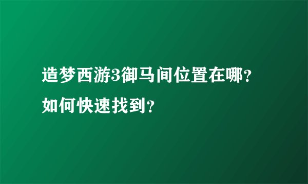 造梦西游3御马间位置在哪？如何快速找到？