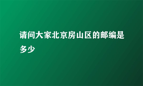 请问大家北京房山区的邮编是多少
