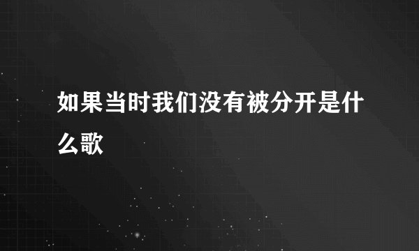 如果当时我们没有被分开是什么歌