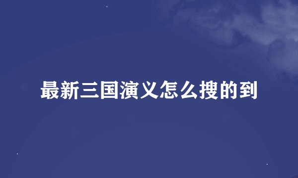 最新三国演义怎么搜的到