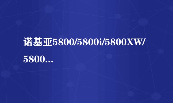 诺基亚5800/5800i/5800XW/5800w/5802XM都有什么区别？在河北沧州的价格大概是多少 ？ 各位帮帮忙。