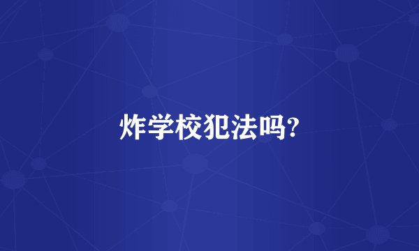 炸学校犯法吗?