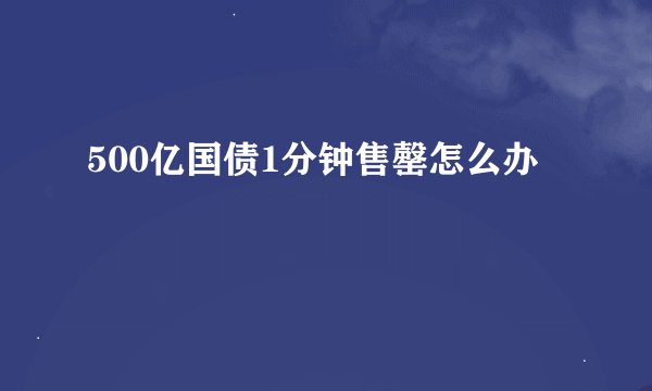500亿国债1分钟售罄怎么办