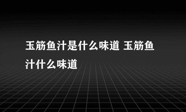 玉筋鱼汁是什么味道 玉筋鱼汁什么味道