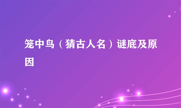 笼中鸟（猜古人名）谜底及原因
