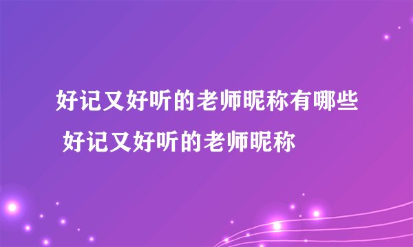 好记又好听的老师昵称有哪些 好记又好听的老师昵称