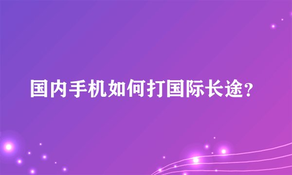 国内手机如何打国际长途?