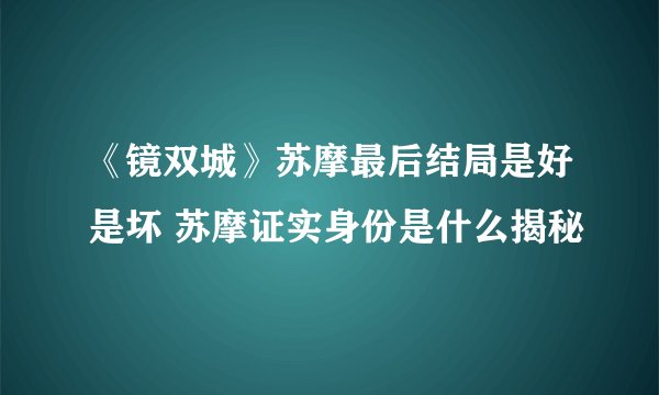《镜双城》苏摩最后结局是好是坏 苏摩证实身份是什么揭秘