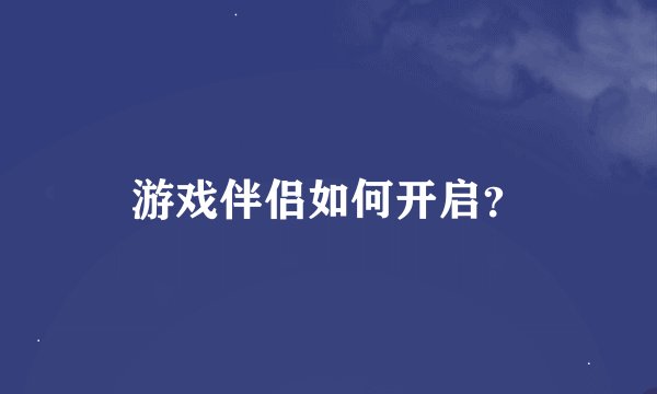 游戏伴侣如何开启？
