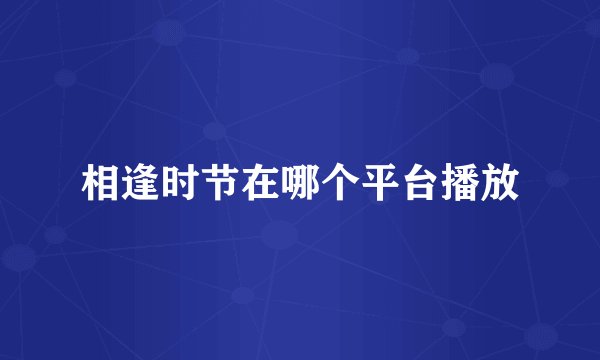 相逢时节在哪个平台播放