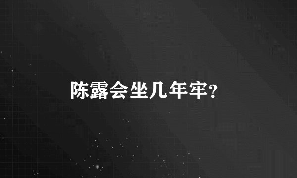 陈露会坐几年牢？