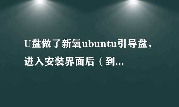 U盘做了新氧ubuntu引导盘，进入安装界面后（到第四个步骤）找不到硬盘 ？  哪位能告诉我是怎么回事 ？