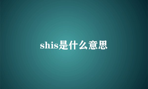 shis是什么意思
