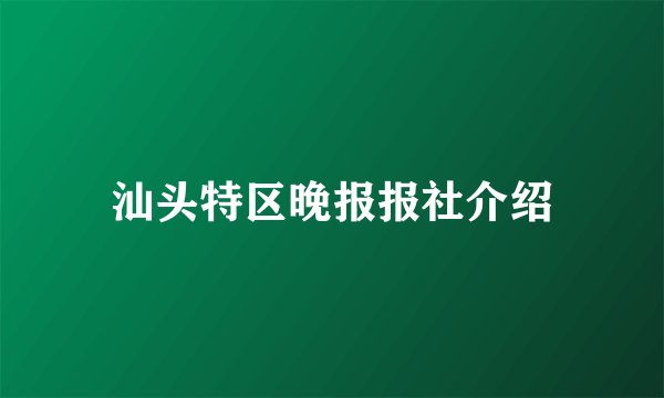 汕头特区晚报报社介绍