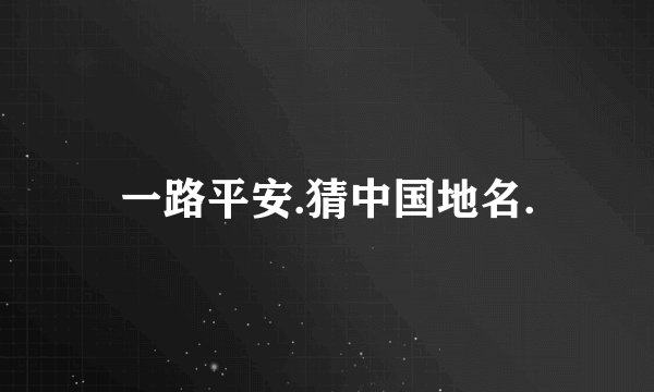 一路平安.猜中国地名.