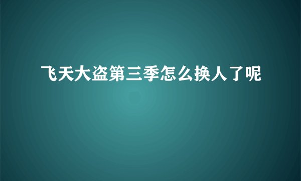 飞天大盗第三季怎么换人了呢