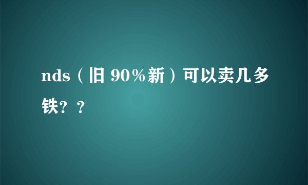 nds（旧 90％新）可以卖几多铁？？