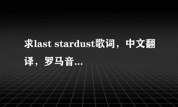 求last stardust歌词，中文翻译，罗马音，日语，都要有