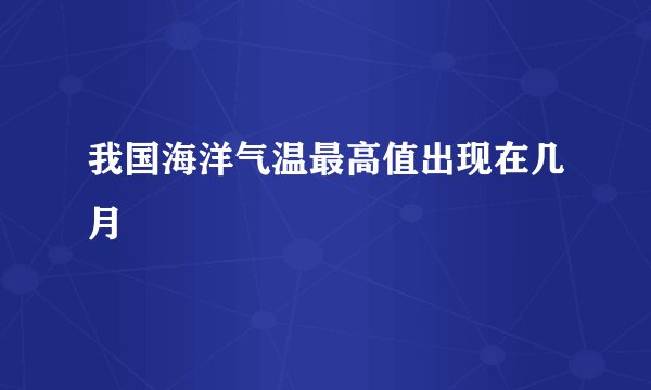 我国海洋气温最高值出现在几月