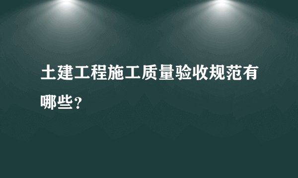 土建工程施工质量验收规范有哪些？
