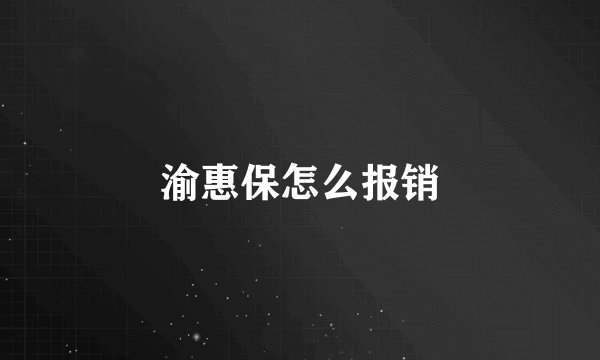 渝惠保怎么报销