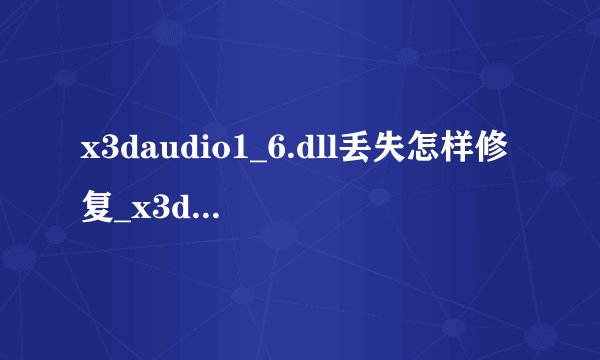x3daudio1_6.dll丢失怎样修复_x3daudio1_6.dll文件丢失如何重新安装？