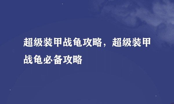 超级装甲战龟攻略，超级装甲战龟必备攻略