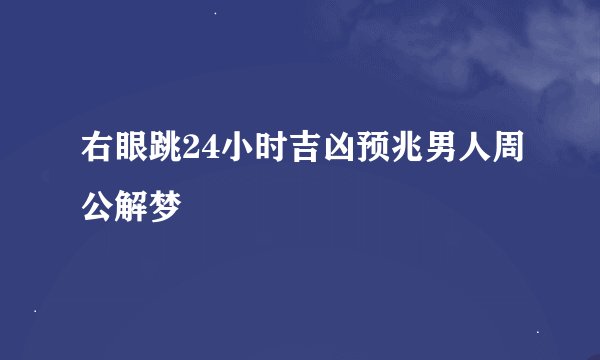 右眼跳24小时吉凶预兆男人周公解梦