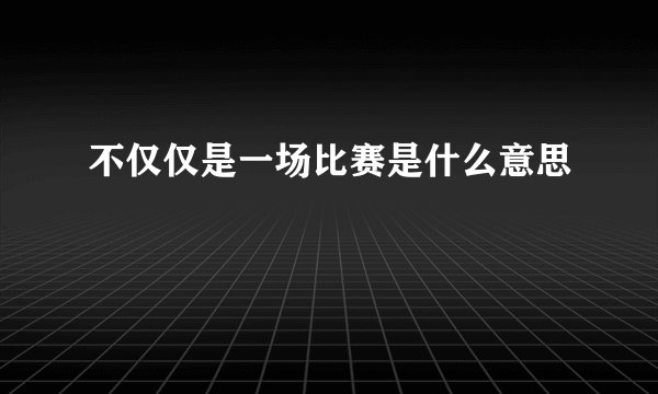 不仅仅是一场比赛是什么意思