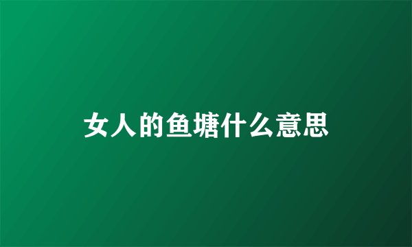 女人的鱼塘什么意思