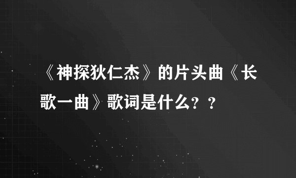 《神探狄仁杰》的片头曲《长歌一曲》歌词是什么？？