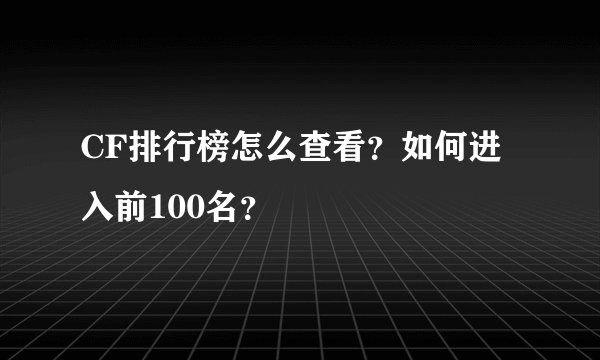 CF排行榜怎么查看？如何进入前100名？